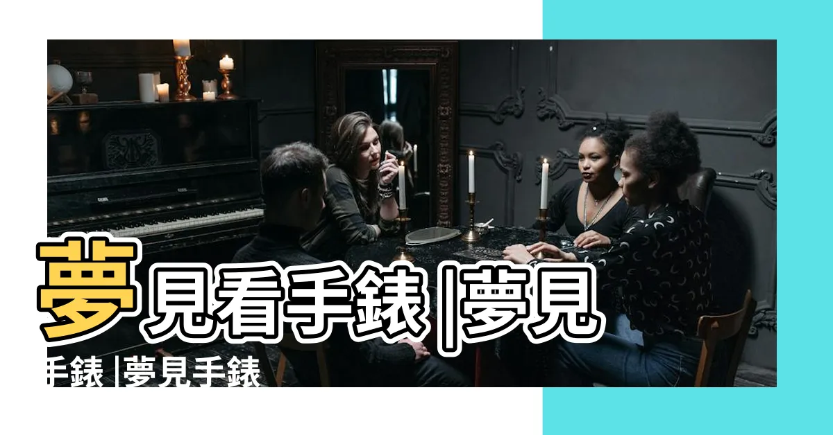 【夢見手錶】夢見看手錶 |夢見手錶 |夢見手錶 |