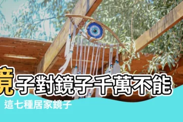 【鏡子對鏡子】鏡子對鏡子千萬不能擺！這七種居家鏡子錯誤擺放方式一次説清楚