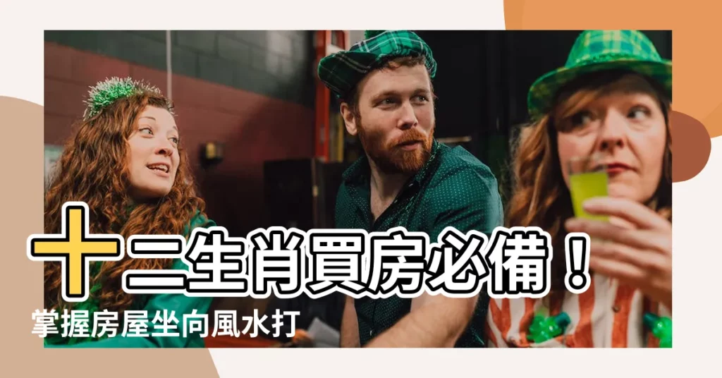 【生肖房屋坐向】十二生肖買房必備！掌握房屋坐向風水打造財庫滿貫