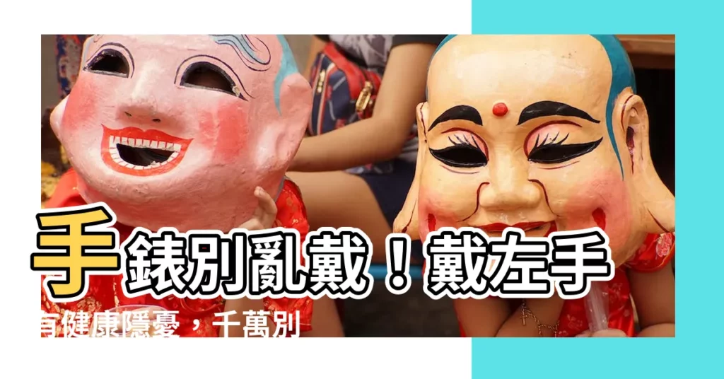 【手錶不能戴左手】手錶別亂戴！戴左手有健康隱憂，千萬別犯這個錯誤！