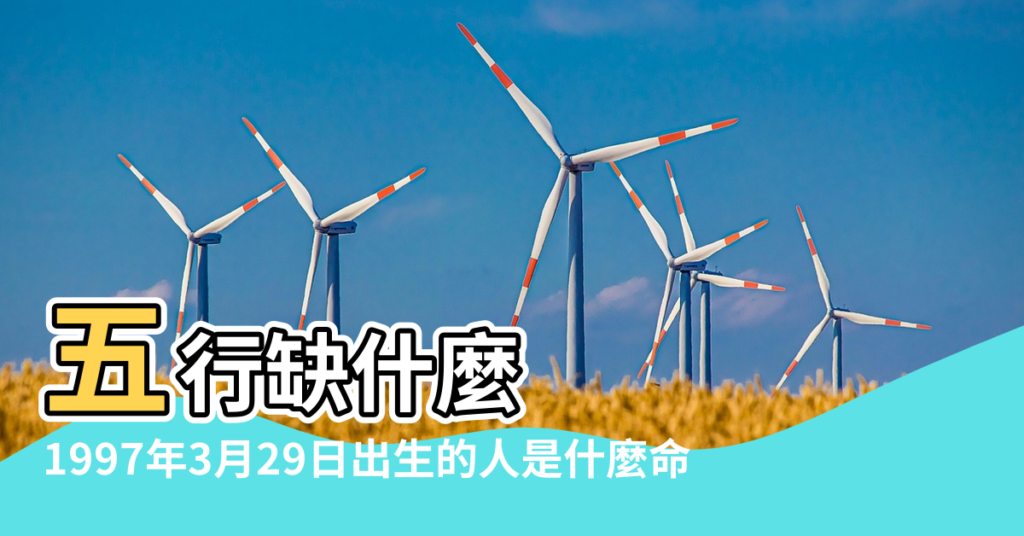 【1997年3月29日五行是屬什麼】五行缺什麼 |1997年3月29日出生的人是什麼命 |農曆一九 |