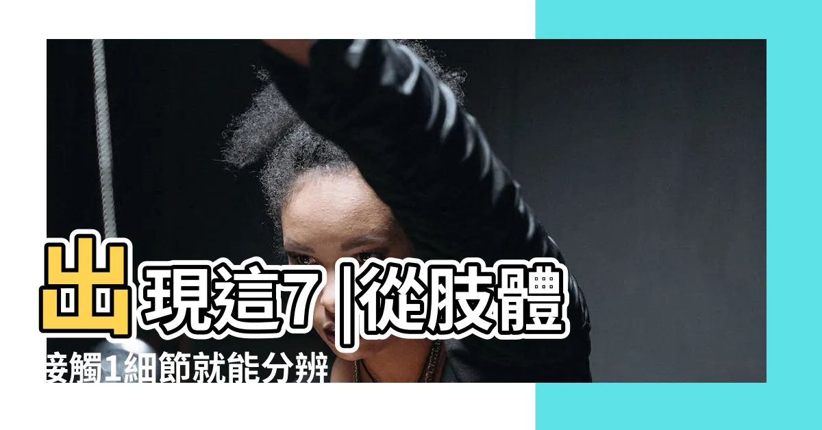 【異性 身體接觸】出現這7 |從肢體接觸1細節就能分辨 |經常有這些肢體上的接觸 |