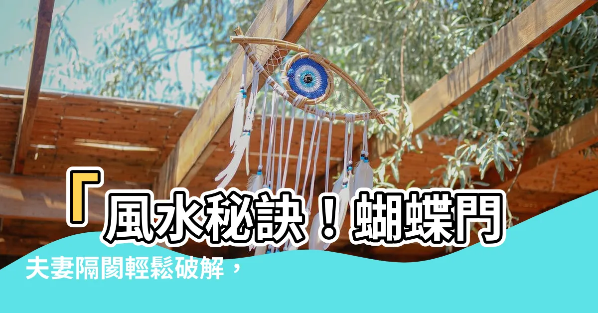 【蝴蝶門 風水】「風水秘訣！蝴蝶門夫妻隔閡輕鬆破解，化解家庭不和諧」