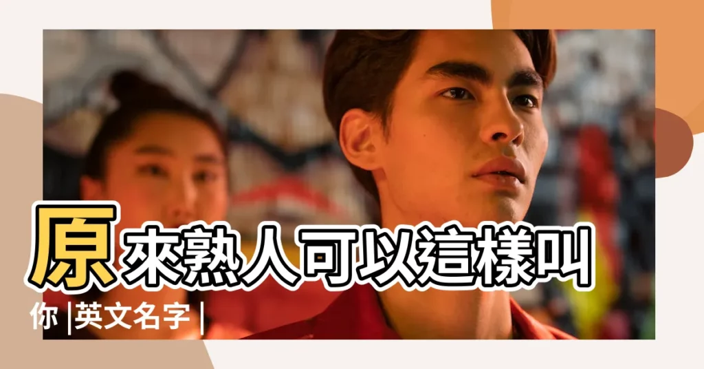 原來熟人可以這樣叫你 |英文名字 |為自己取個英文名字吧 |【怎麼起英語名字叫什麼】