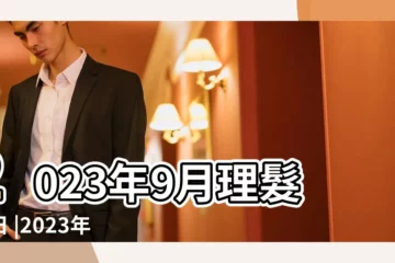 【9月適合理髮的日子】2023年9月理髮吉日 |2023年理髮吉日 |適合剪髮的好日子總整理 |