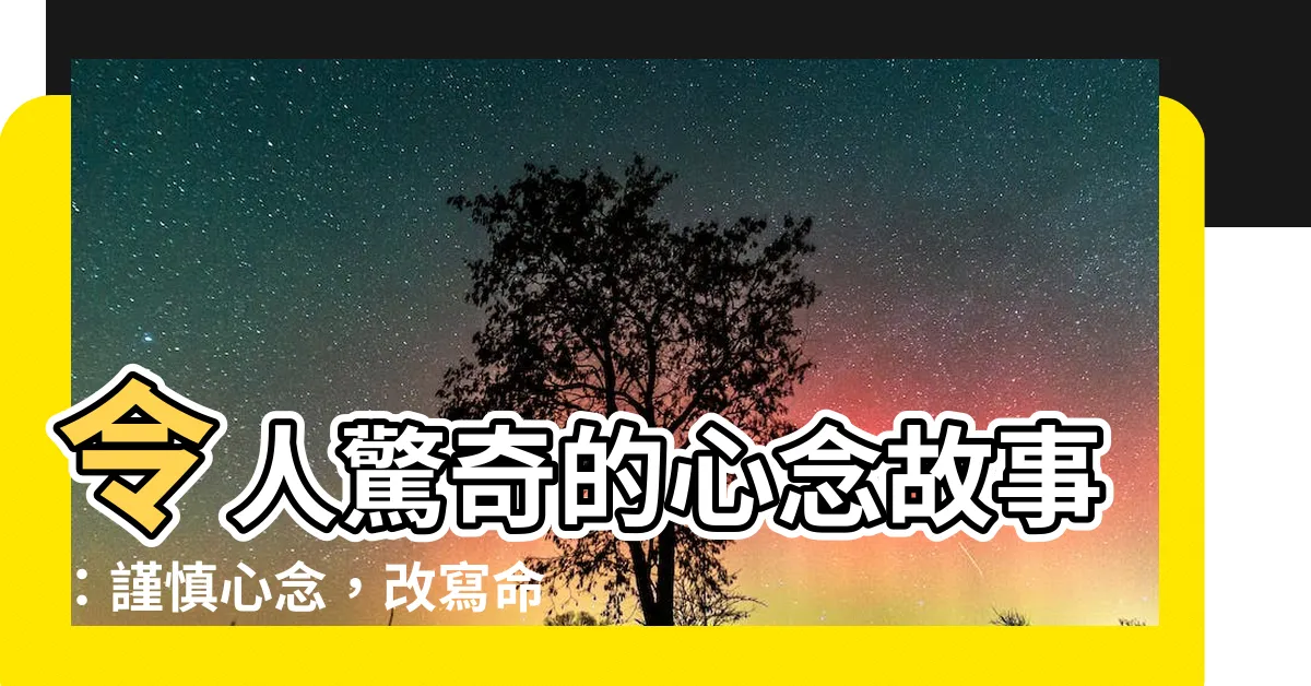 【心念的故事】令人驚奇的心念故事：謹慎心念，改寫命運！