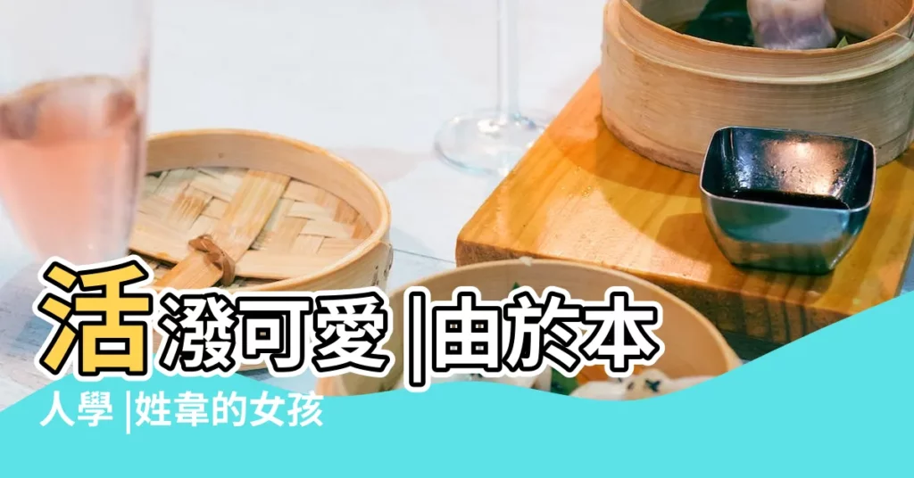 活潑可愛 |由於本人學 |姓韋的女孩起名 |【姓韋女孩子取什麼名字好好好】