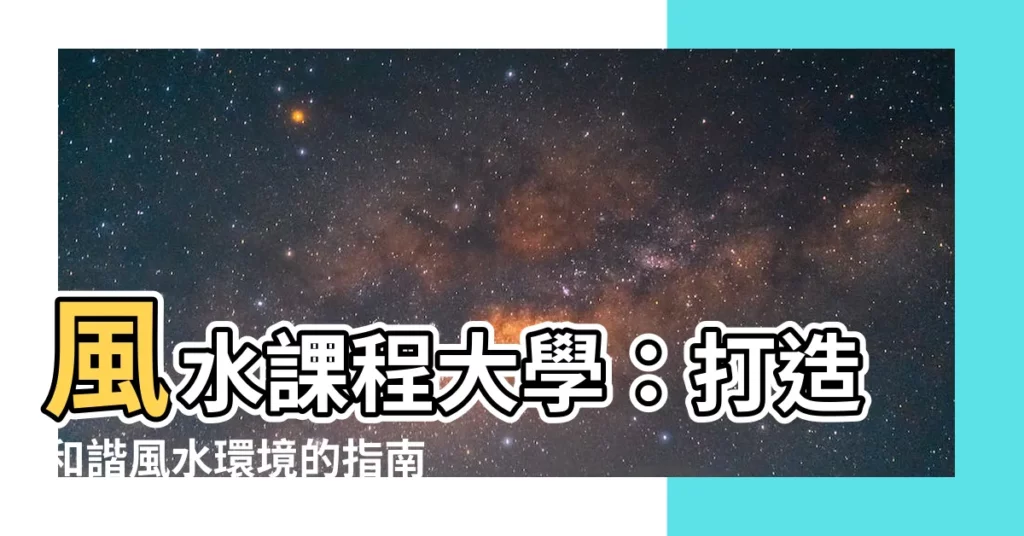 【風水課程大學】風水課程大學：打造和諧風水環境的指南