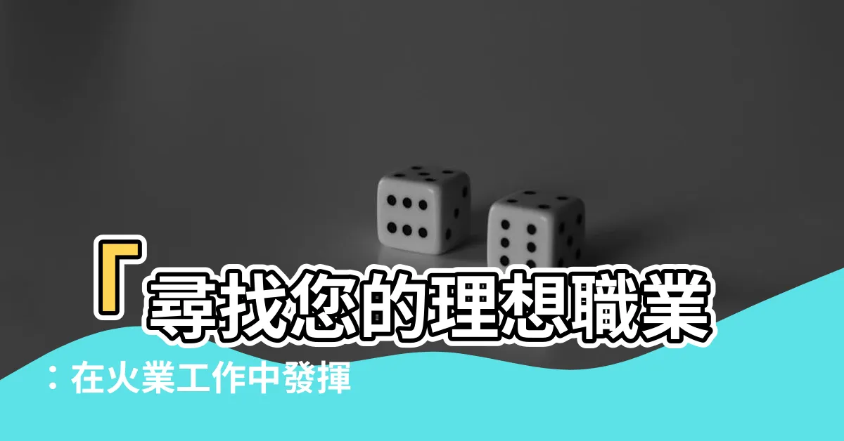【火業工作】「尋找您的理想職業：在火業工作中發揮您的潛能」