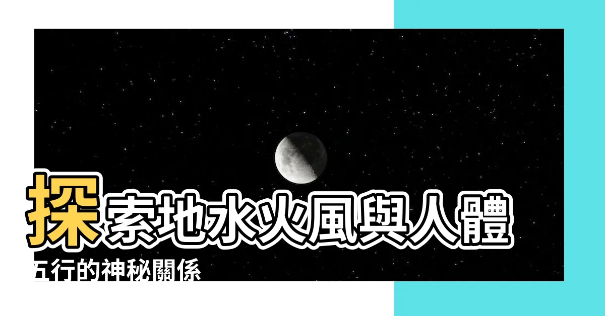 【地水火風五行】探索地水火風與人體五行的神秘關係