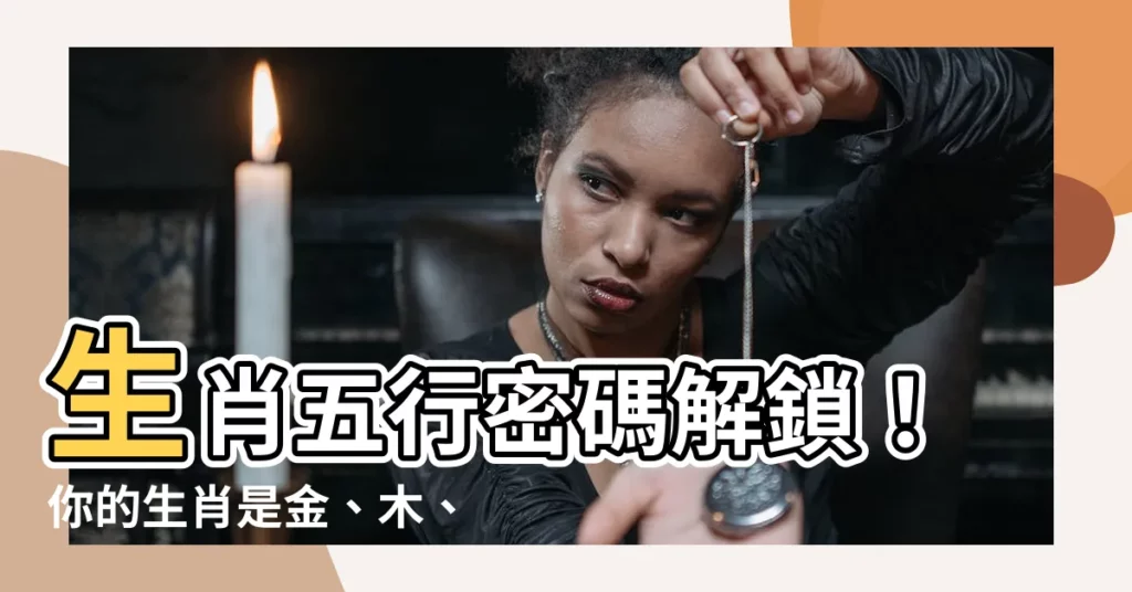 【生肖 金木水火土】生肖五行密碼解鎖！你的生肖是金、木、水、火還是土？