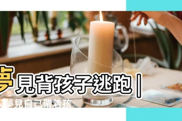 【夢見揹着兒子逃跑】夢見背孩子逃跑 |女人夢見自己帶着孩子逃跑 |夢見抱著孩子逃跑 |