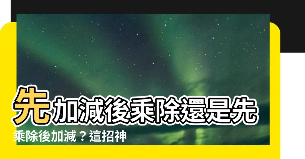 【先加減後乘除還是先乘除後加減】先加減後乘除還是先乘除後加減？這招神解秒懂！