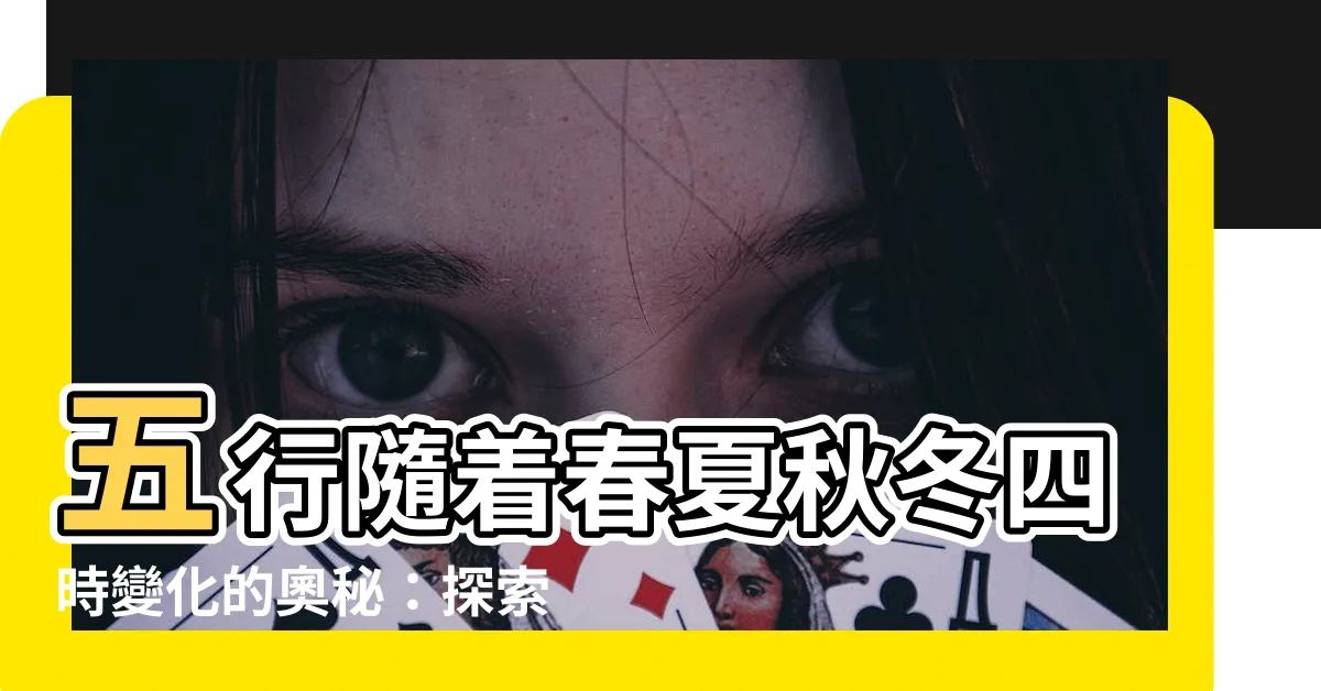 【五行 春夏秋冬】五行隨着春夏秋冬四時變化的奧秘：探索四季的五行屬性