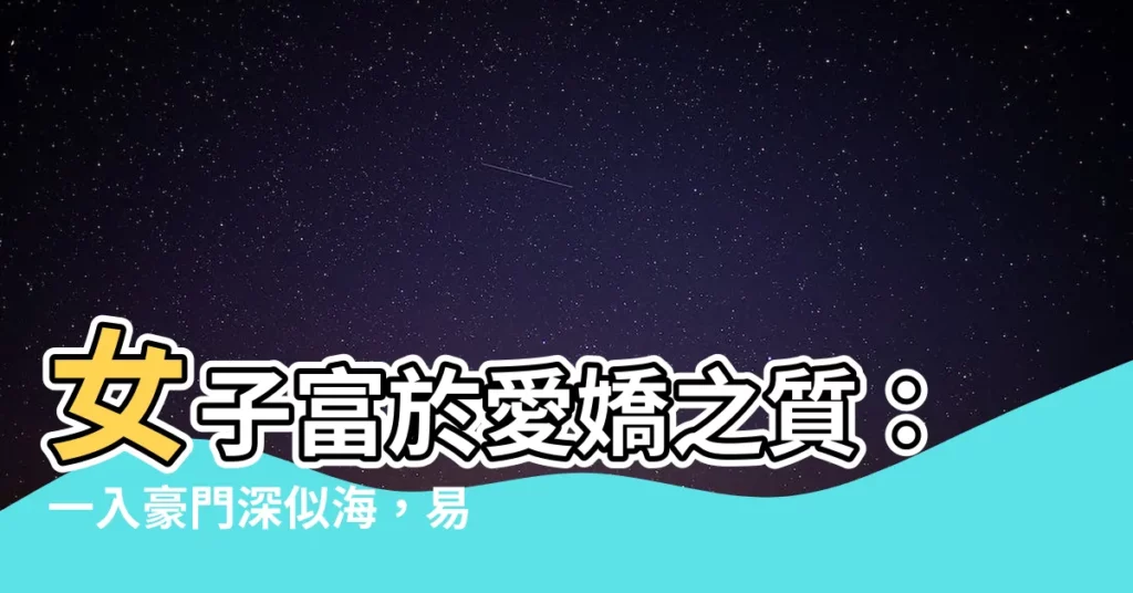 【女子富於愛嬌之質】女子富於愛嬌之質：一入豪門深似海，易經姓名學解析你的命運！