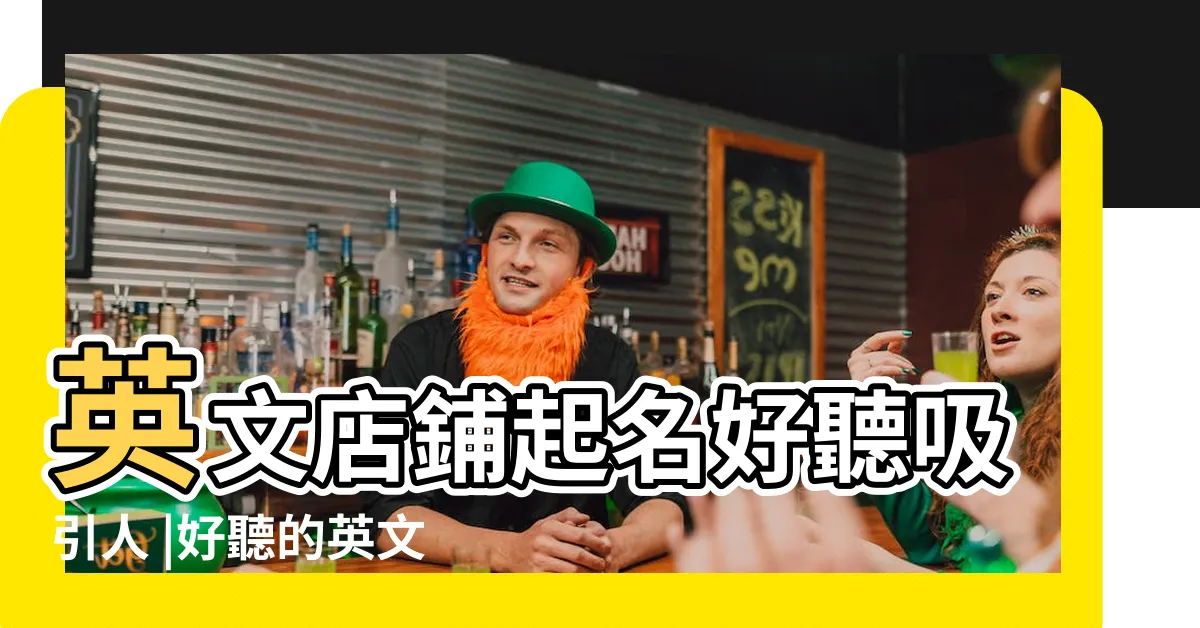 【英文店名】英文店鋪起名好聽吸引人 |好聽的英文店名大全 |好聽的英文店鋪名字 |