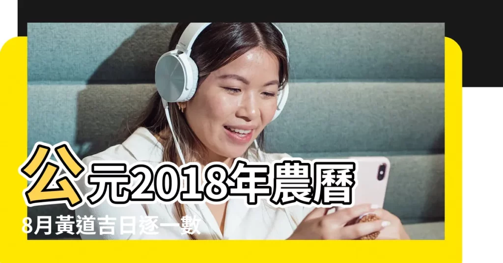 公元2018年農曆8月黃道吉日逐一數 |2018年8月黃曆 |吉祥文化 |【2018年8月吉日吉日】
