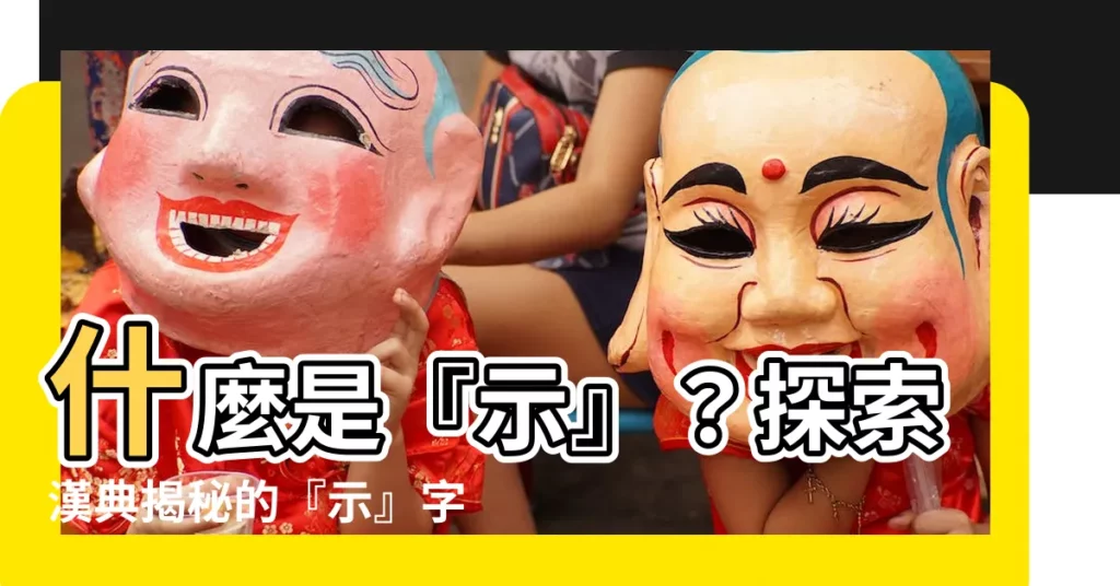 【示 意思】什麼是『示』？探索漢典揭秘的『示』字奧義