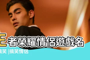 【搞怪的情侶名字大全】王者榮耀情侶遊戲名字搞笑 |搞笑情侶網名 |王者榮耀2023年搞笑的情侶名字大全搞笑的情侶名字有什麼 |