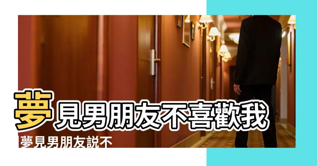 夢見男朋友不喜歡我 |夢見男朋友説不喜歡我 |夢到男朋友不喜歡我是什麼意思 |【做夢夢見男朋友説不喜歡自己】