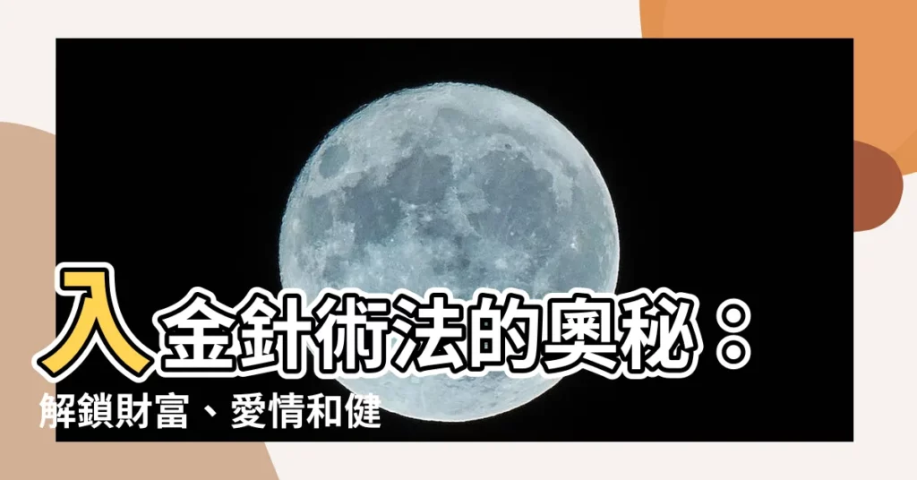 【入金針功效】入金針術法的奧秘：解鎖財富、愛情和健康的功效