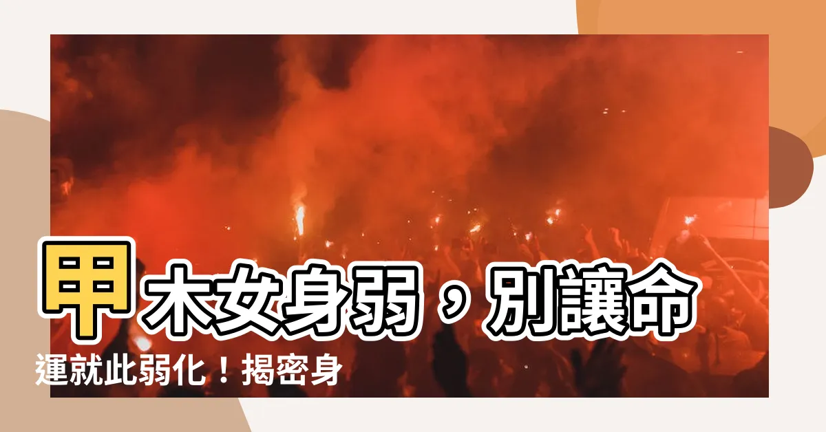 【甲木女身弱】甲木女身弱，別讓命運就此弱化！揭密身強秘訣，讓運勢翻轉！
