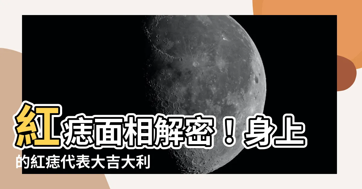 【紅痣面相】紅痣面相解密！身上的紅痣代表大吉大利的象徵嗎？