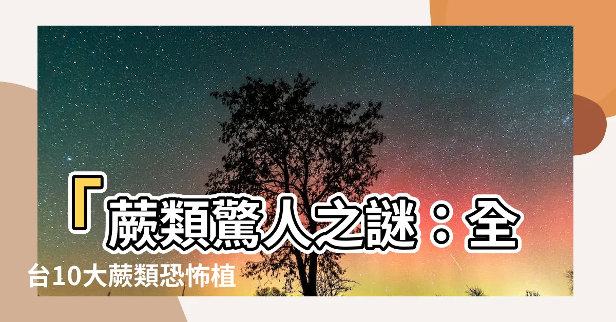 【蕨類有哪些】「蕨類驚人之謎：全台10大蕨類恐怖植物，你絕對想不到！」