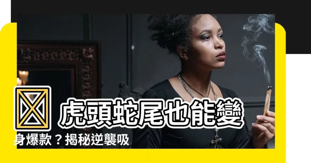 【虎頭蛇】🔥 虎頭蛇尾也能變身爆款？揭秘逆襲吸睛的秘密！