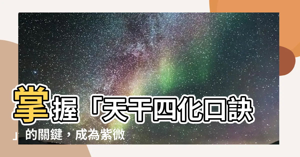【天干四化口訣】掌握「天干四化口訣」的關鍵，成為紫微鬥數高手！