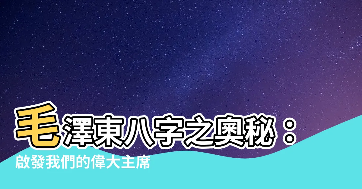 【毛澤東八字】毛澤東八字之奧秘：啟發我們的偉大主席