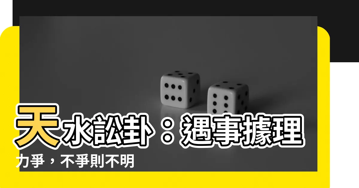 【天水訟】天水訟卦：遇事據理力爭，不爭則不明