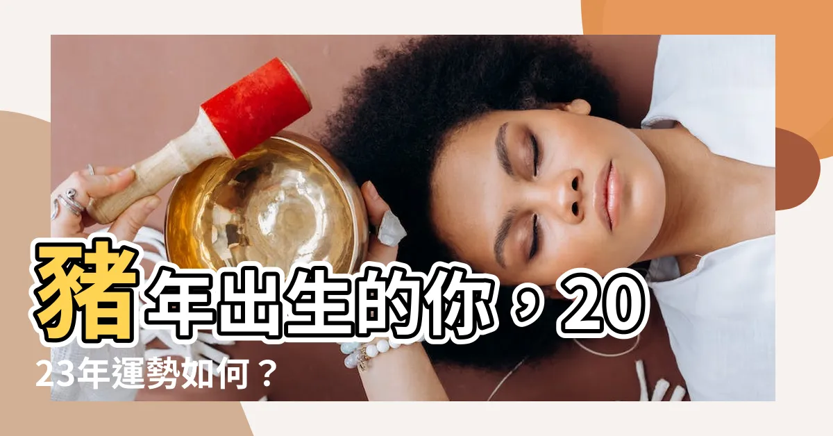 【1995年出生】豬年出生的你，2023年運勢如何？