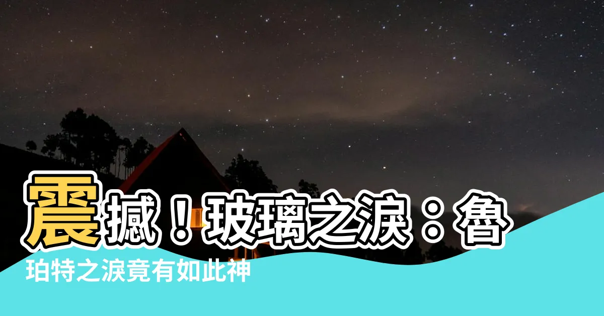 【玻璃之淚】震撼！玻璃之淚：魯珀特之淚竟有如此神奇力量！你絕對不可錯過！