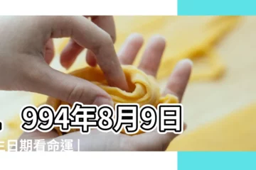 【1994年8月9號】1994年8月9日出生日期看命運 |1994年8月9日出生的人命好嗎 |是什麼命 |
