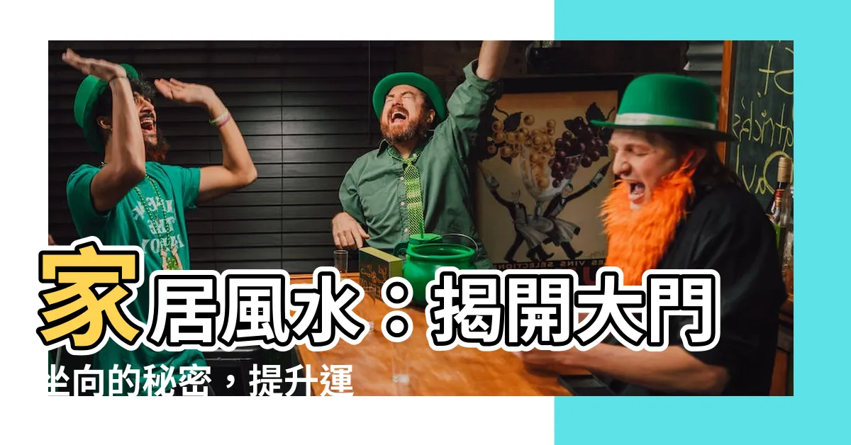 【大門坐向】家居風水：揭開大門坐向的秘密，提升運勢的奧秘解析！