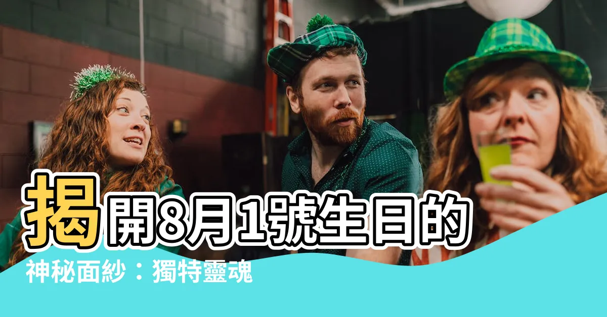 【8月1號生日】揭開8月1號生日的神秘面紗：獨特靈魂揭秘指南