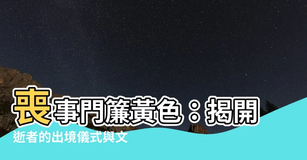【喪事門簾顏色黃色】喪事門簾黃色：揭開逝者的出境儀式與文化意涵