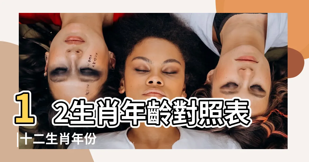 【73屬什麼】12生肖年齡對照表 |十二生肖年份 |2024今年生肖 |