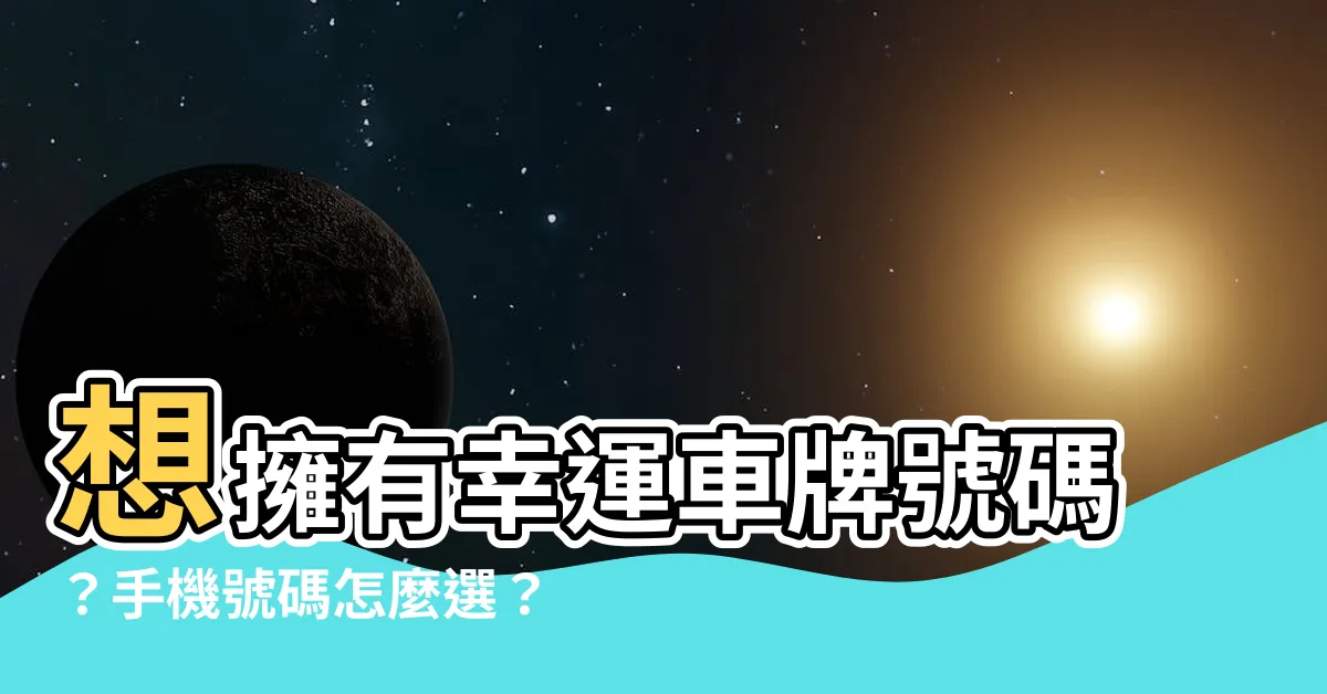 【幸運車牌號碼】想擁有幸運車牌號碼？手機號碼怎麼選？揭曉數字吉凶！