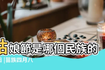 【姑娘會是哪個民族的節日】姑娘節是哪個民族的節日 |苗族四月八姑娘節 |四八姑娘節 |