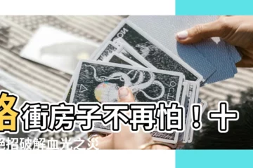 【路衝房子破解】路衝房子不再怕！十大絕招破解血光之災