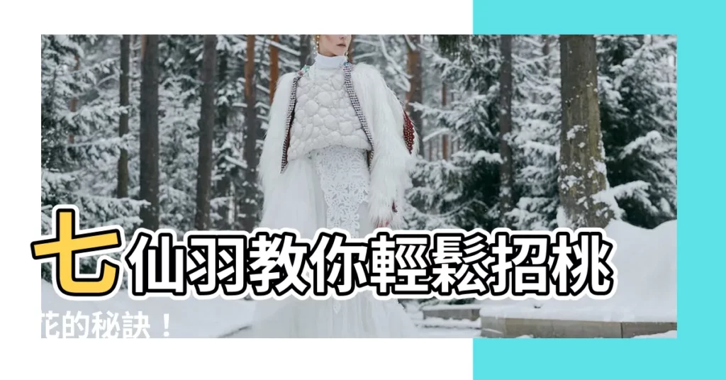 【七仙羽】七仙羽教你輕鬆招桃花的秘訣！