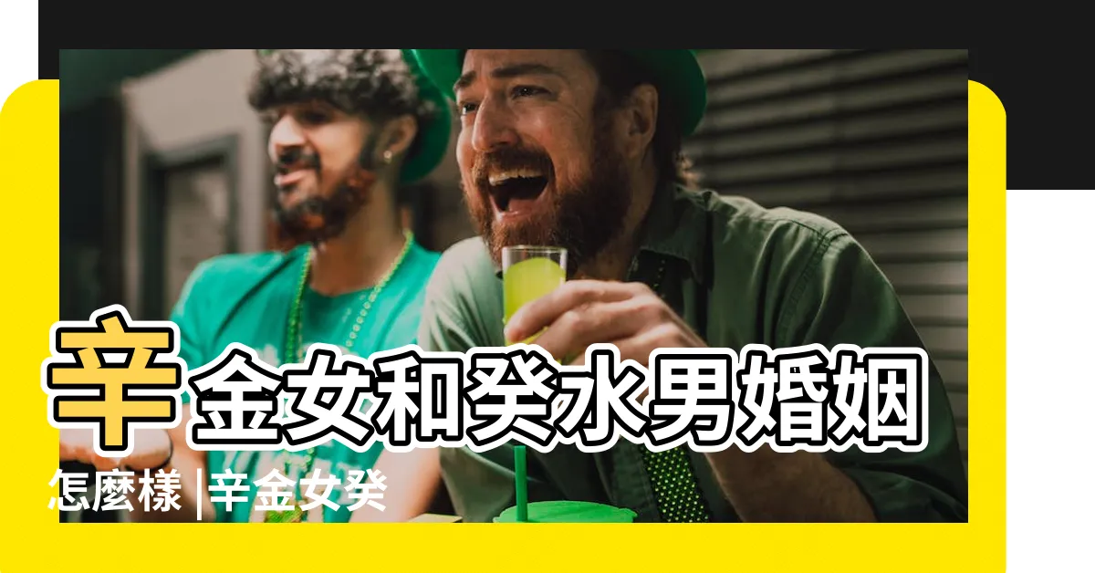 【辛金女 癸水男】辛金女和癸水男婚姻怎麼樣 |辛金女癸水男合嗎五行相生氣場匹配 |
