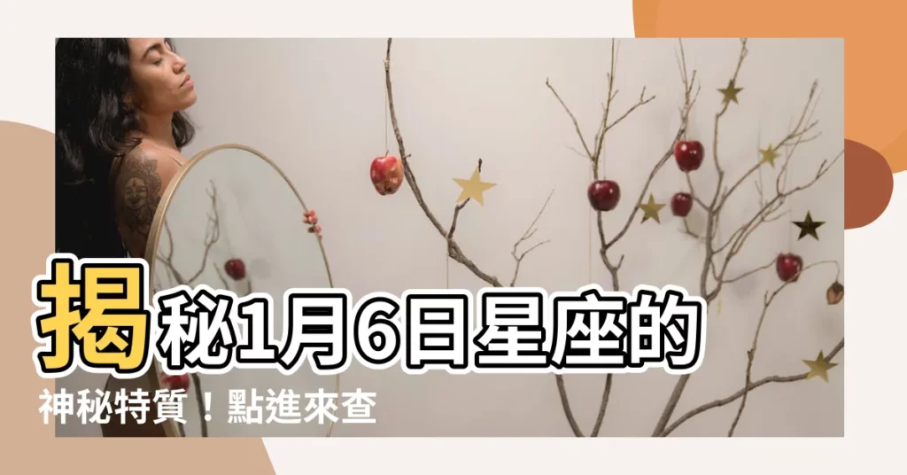 【1月6日 星座】揭秘1月6日星座的神秘特質！點進來查看你的命中註定