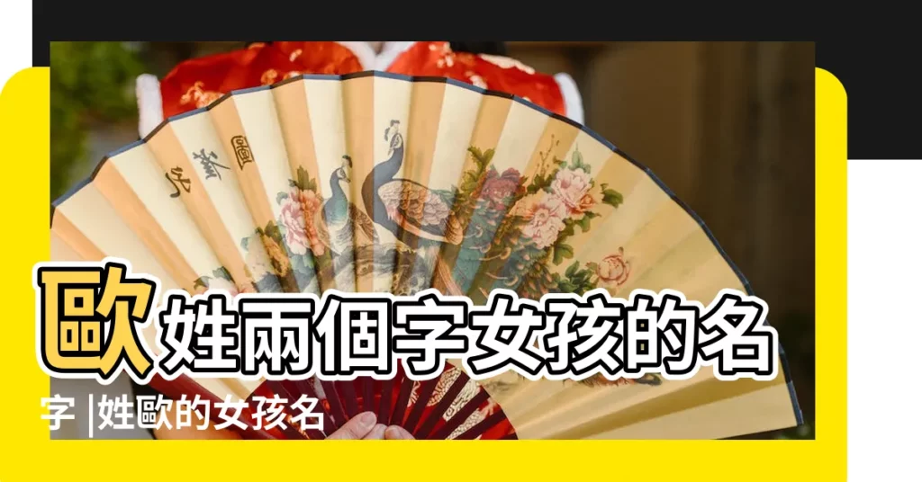 歐姓兩個字女孩的名字 |姓歐的女孩名字大全取兩字帶火歐姓女寶寶起名字缺火 |歐姓女孩取名 |【歐姓女孩取名兩個字】