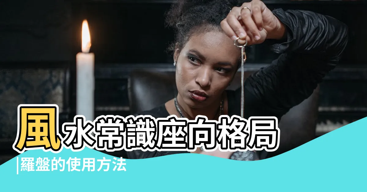 【風水羅盤】風水常識座向格局 |羅盤的使用方法 |風水羅盤 |