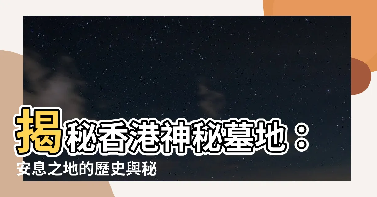 【香港 墓地】揭秘香港神秘墓地：安息之地的歷史與秘密