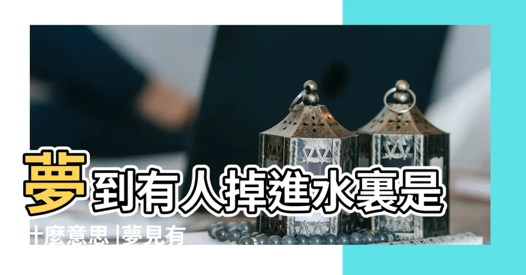 夢到有人掉進水裏是什麼意思 |夢見有人掉進水裡 |夢見和朋友掉水裡 |【夢見同行的人掉水裏了】