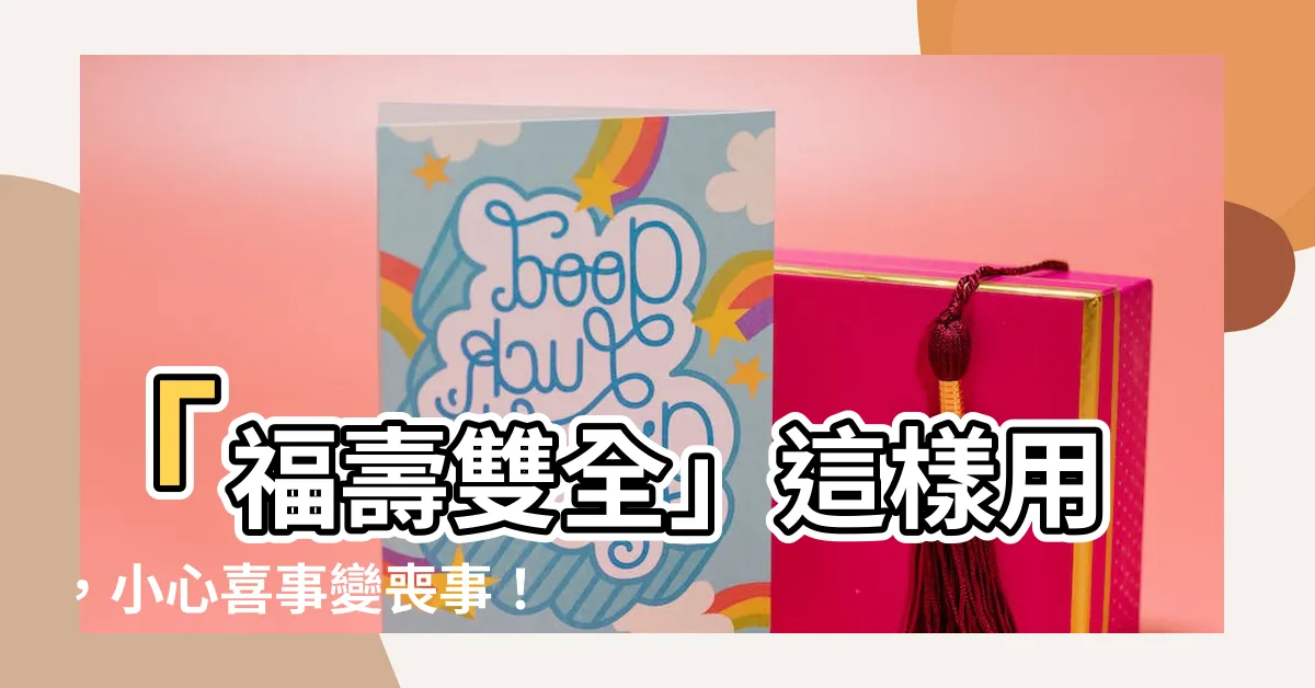 【福壽雙全用法】「福壽雙全」這樣用，小心喜事變喪事！